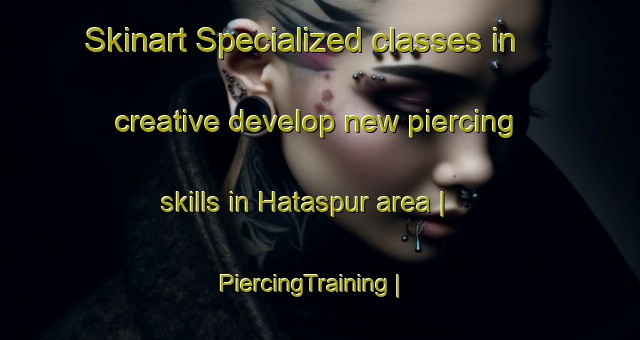 Skinart Specialized classes in creative develop new piercing skills in Hataspur area | PiercingTraining | PiercingClasses | SkinartTraining-Bangladesh